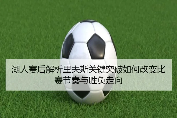 湖人赛后解析里夫斯关键突破如何改变比赛节奏与胜负走向