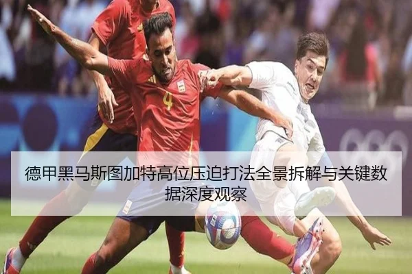 德甲黑马斯图加特高位压迫打法全景拆解与关键数据深度观察
