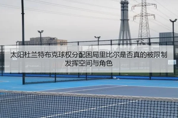 太阳杜兰特布克球权分配困局里比尔是否真的被限制发挥空间与角色