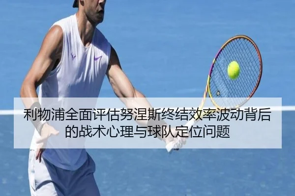 利物浦全面评估努涅斯终结效率波动背后的战术心理与球队定位问题