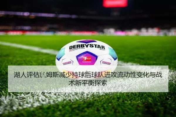 湖人评估詹姆斯减少持球后球队进攻流动性变化与战术新平衡探索