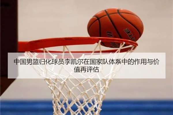 中国男篮归化球员李凯尔在国家队体系中的作用与价值再评估
