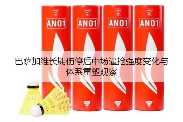 巴萨加维长期伤停后中场逼抢强度变化与体系重塑观察