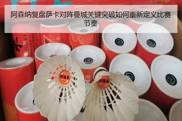 阿森纳复盘萨卡对阵曼城关键突破如何重新定义比赛节奏