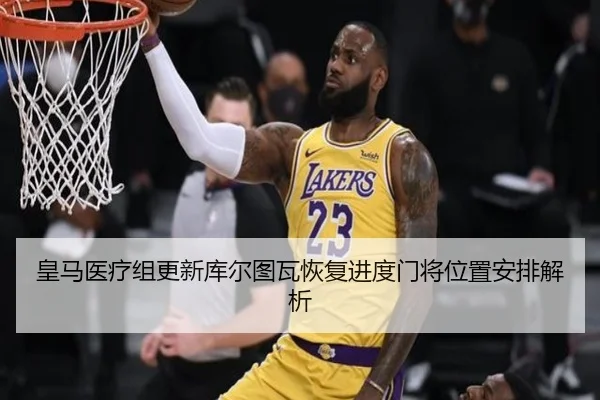 皇马医疗组更新库尔图瓦恢复进度门将位置安排解析