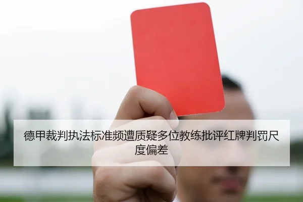 德甲裁判执法标准频遭质疑多位教练批评红牌判罚尺度偏差