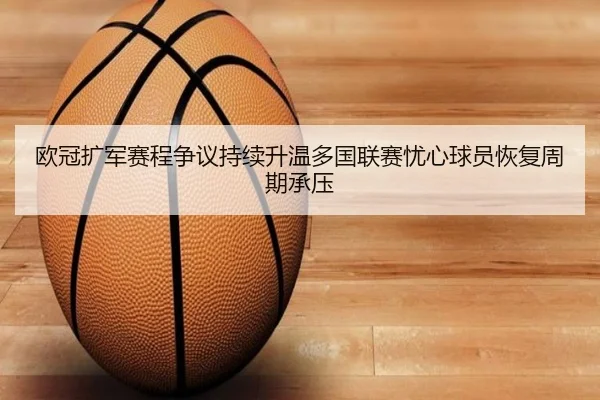 欧冠扩军赛程争议持续升温多国联赛忧心球员恢复周期承压