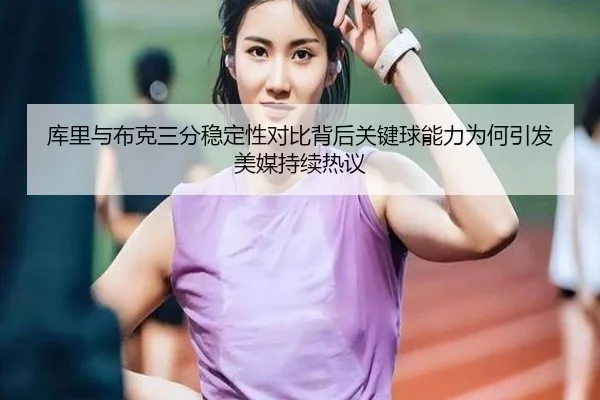 库里与布克三分稳定性对比背后关键球能力为何引发美媒持续热议