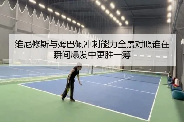 维尼修斯与姆巴佩冲刺能力全景对照谁在瞬间爆发中更胜一筹