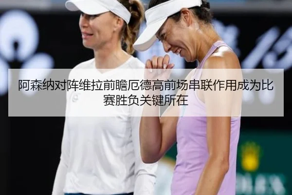 阿森纳对阵维拉前瞻厄德高前场串联作用成为比赛胜负关键所在